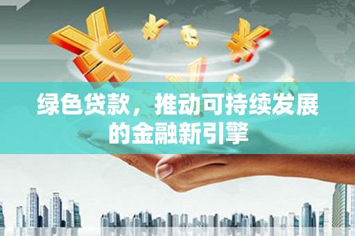 皋兰绿色贷款，推动可持续发展的金融新引擎