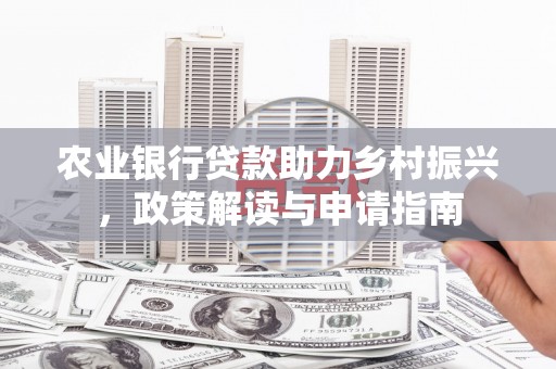 皋兰农业银行贷款助力乡村振兴，政策解读与申请指南