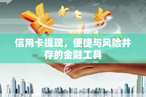 皋兰信用卡提现，便捷与风险并存的金融工具