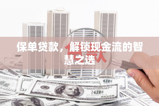 皋兰保单贷款，解锁现金流的智慧之选