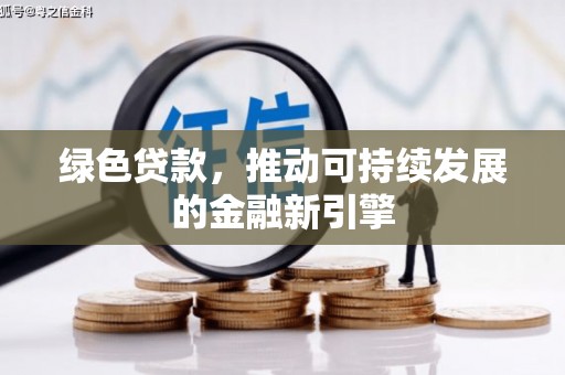 皋兰绿色贷款，推动可持续发展的金融新引擎