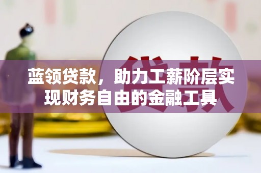 皋兰蓝领贷款，助力工薪阶层实现财务自由的金融工具