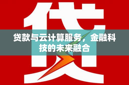 皋兰贷款与云计算服务，金融科技的未来融合