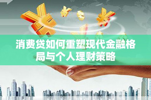 皋兰消费贷如何重塑现代金融格局与个人理财策略