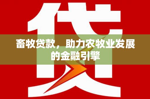 皋兰畜牧贷款，助力农牧业发展的金融引擎