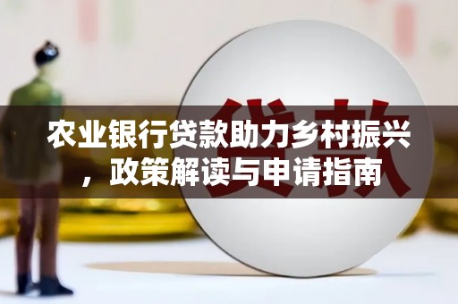 皋兰农业银行贷款助力乡村振兴，政策解读与申请指南