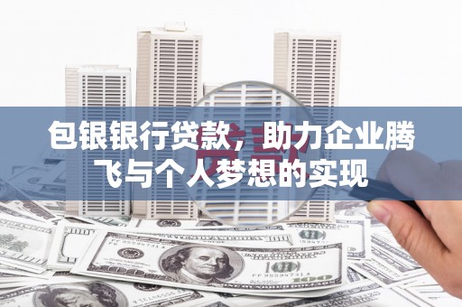 皋兰包银银行贷款，助力企业腾飞与个人梦想的实现