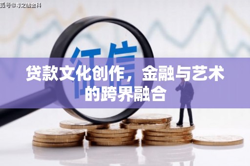 皋兰贷款文化创作，金融与艺术的跨界融合