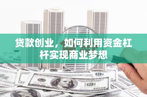 皋兰贷款创业，如何利用资金杠杆实现商业梦想