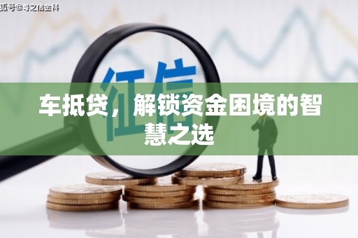 皋兰车抵贷，解锁资金困境的智慧之选