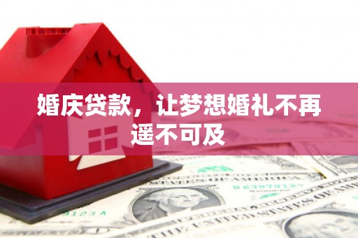 皋兰婚庆贷款，让梦想婚礼不再遥不可及