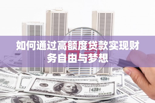 皋兰如何通过高额度贷款实现财务自由与梦想