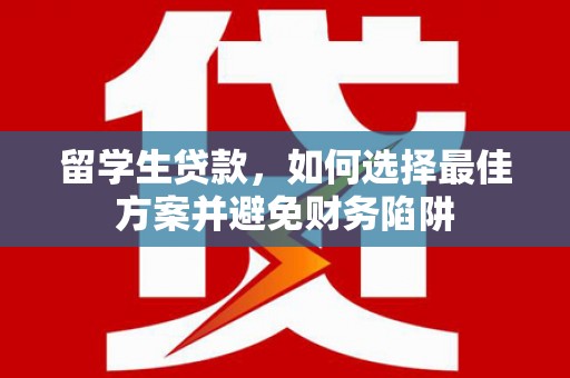 皋兰留学生贷款，如何选择最佳方案并避免财务陷阱