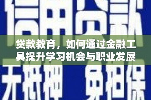 皋兰贷款教育，如何通过金融工具提升学习机会与职业发展