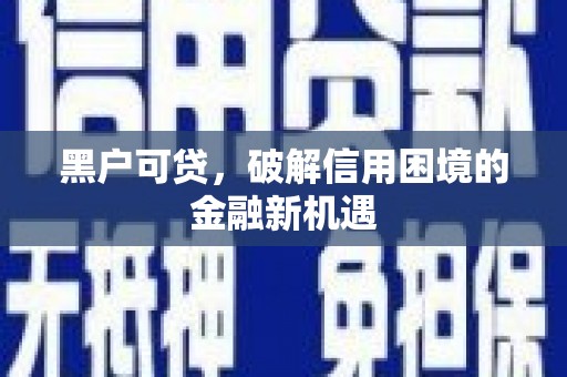 皋兰黑户可贷，破解信用困境的金融新机遇