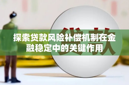 皋兰探索贷款风险补偿机制在金融稳定中的关键作用