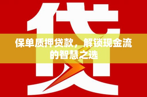 皋兰保单质押贷款，解锁现金流的智慧之选
