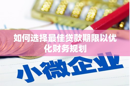 皋兰如何选择最佳贷款期限以优化财务规划
