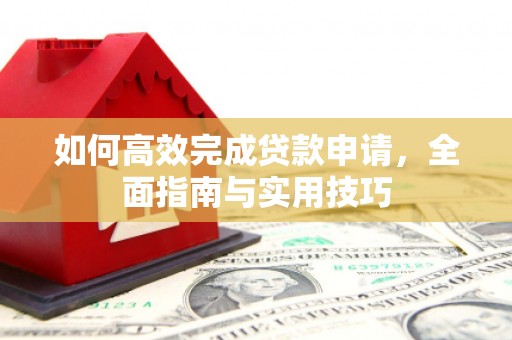 皋兰如何高效完成贷款申请，全面指南与实用技巧