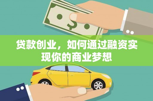 皋兰贷款创业，如何通过融资实现你的商业梦想