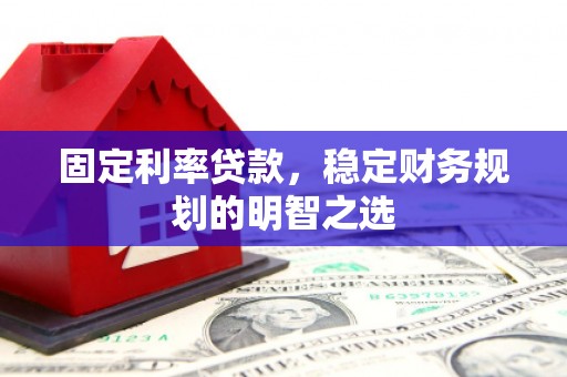 皋兰固定利率贷款，稳定财务规划的明智之选