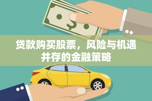 皋兰贷款购买股票，风险与机遇并存的金融策略