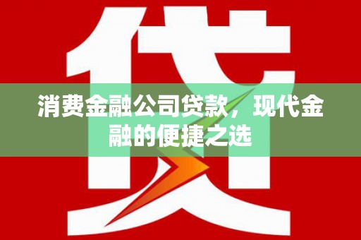 皋兰消费金融公司贷款，现代金融的便捷之选