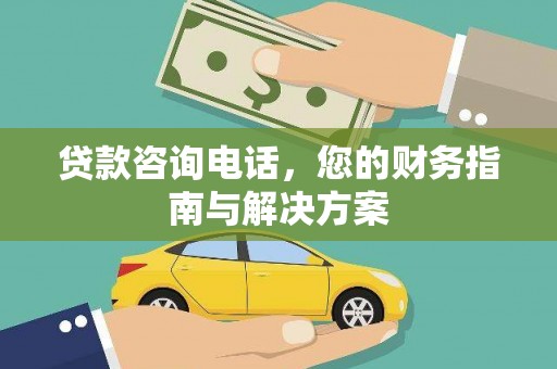 皋兰贷款咨询电话，您的财务指南与解决方案