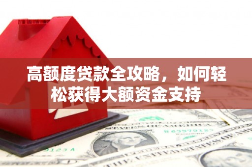 皋兰高额度贷款全攻略，如何轻松获得大额资金支持