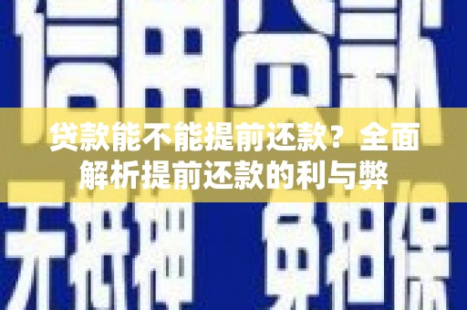 皋兰贷款能不能提前还款？全面解析提前还款的利与弊