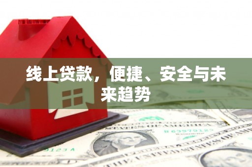 皋兰线上贷款，便捷、安全与未来趋势