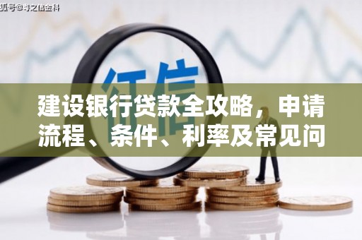 皋兰建设银行贷款全攻略，申请流程、条件、利率及常见问题解答