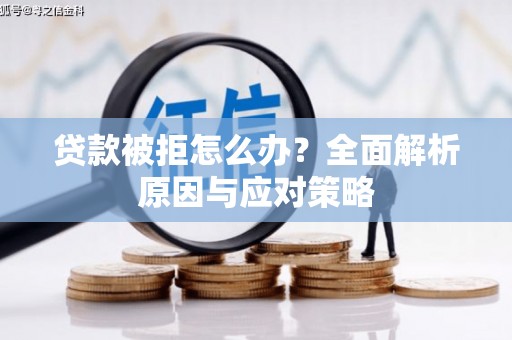 皋兰贷款被拒怎么办？全面解析原因与应对策略