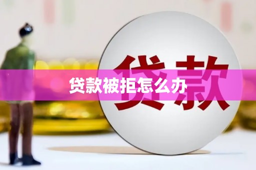 皋兰贷款被拒怎么办