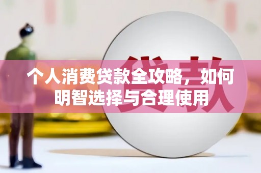 皋兰个人消费贷款全攻略，如何明智选择与合理使用