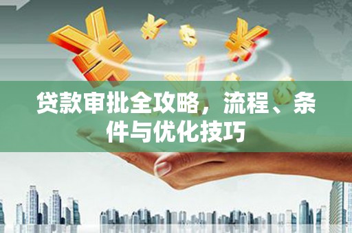 皋兰贷款审批全攻略，流程、条件与优化技巧