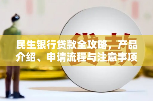 皋兰民生银行贷款全攻略，产品介绍、申请流程与注意事项